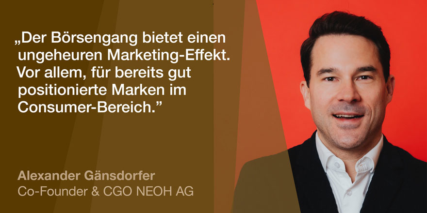 Alexander Gänsdorfer Co-Founder & CGO NEOH AG: „Der Börsengang bietet einen ungeheuren Marketing-Effekt. Vor allem, für bereits gut positionierte Marken im Consumer-Bereich.“